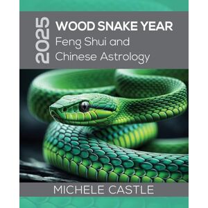 Castle, Michele 2025 Wood Snake Year: Feng Shui and Chinese Astrology Castle, Michele 2025 Wood Snake Year: Feng Shui and Chinese Astrology
