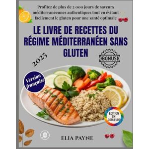 Payne, Elia Le livre de recettes du régime méditerranéen sans gluten: Profitez de plus de 2000 jours de saveurs méditerranéennes authentiques tout en évitant facilement le gluten pour une santé optimale Payne, Elia Le livre de recettes du régime méditerranéen sans gluten: Profitez de plus de 2000 jours de saveurs méditerranéennes authentiques tout en évitant facilement le gluten pour une santé optimale