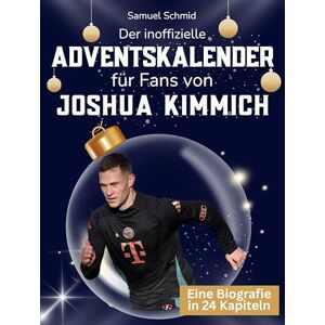 Schmid, Samuel Der inoffizielle Adventskalender für Fans von Joshua Kimmich: 24 Tage mit deinem Star bis Weihnachten. Fanbuch und Biografie in einem. Das ideale Geschenkt für alle Fans. Schmid, Samuel Der inoffizielle Adventskalender für Fans von Joshua Kimmich: 24 Tage mit deinem Star bis Weihnachten. Fanbuch und Biografie in einem. Das ideale Geschenkt für alle Fans.