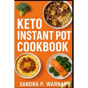 Warnar, Sandra P. KETO INSTANT POT COOKBOOK: Quick & Easy Low-Carb Recipes for Busy People Warnar, Sandra P. KETO INSTANT POT COOKBOOK: Quick & Easy Low-Carb Recipes for Busy People