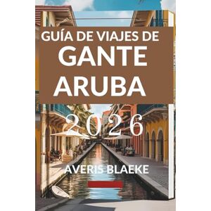 Blaeke, Averis GUÍA DE VIAJES DE GANTE ARUBA 2026: Explora los secretos mejor guardados de este paraíso tropical Blaeke, Averis GUÍA DE VIAJES DE GANTE ARUBA 2026: Explora los secretos mejor guardados de este paraíso tropical