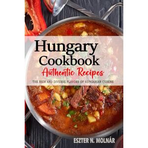 Molnár, Eszter N. Hungary Cookbook Discover the Rich and Diverse Flavors of Hungarian Cuisine: The Collection of Traditional and Authentic Recipes from Hungary Passed Down Through Generations Molnár, Eszter N. Hungary Cookbook Discover the Rich and Diverse Flavors of Hungarian Cuisine: The Collection of Traditional and Authentic Recipes from Hungary Passed Down Through Generations