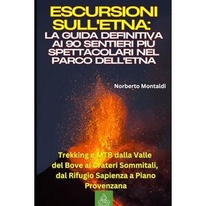 Montaldi, Norberto Escursioni sull'Etna: La Guida Definitiva ai 90 Sentieri più Spettacolari nel Parco dell'Etna: Trekking e MTB dalla Valle del Bove ai Crateri Sommitali, dal Rifugio Sapienza a Piano Provenzana Montaldi, Norberto Escursioni sull'Etna: La Guida Definitiva ai 90 Sentieri più Spettacolari nel Parco dell'Etna: Trekking e MTB dalla Valle del Bove ai Crateri Sommitali, dal Rifugio Sapienza a Piano Provenzana