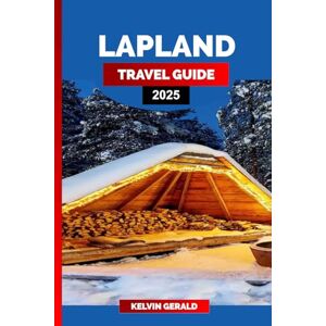 GERALD, KELVIN LAPLAND TRAVEL GUIDE 2025: A Guide to Lapland’s Winter Wonderland, Northern Lights, Santa Claus Village, Reindeer Safaris, and Arctic Adventures GERALD, KELVIN LAPLAND TRAVEL GUIDE 2025: A Guide to Lapland’s Winter Wonderland, Northern Lights, Santa Claus Village, Reindeer Safaris, and Arctic Adventures