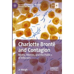 Waugh, Jo Charlotte Brontë and Contagion: Myths, Memes, and the Politics of Infection (Palgrave Studies in Literature, Science and Medicine) Waugh, Jo Charlotte Brontë and Contagion: Myths, Memes, and the Politics of Infection (Palgrave Studies in Literature, Science and Medicine)