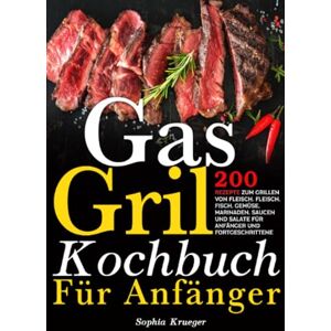 Krueger, Sophia Gas Grill Kochbuch Für Anfänger: 200 Rezepte zum Grillen von Fleisch. Fleisch, Fisch, Gemüse, Marinaden, Saucen und Salate für Anfänger und Fortgeschrittene Krueger, Sophia Gas Grill Kochbuch Für Anfänger: 200 Rezepte zum Grillen von Fleisch. Fleisch, Fisch, Gemüse, Marinaden, Saucen und Salate für Anfänger und Fortgeschrittene