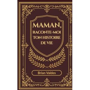 Valdes, Brian Maman, Raconte-Moi Ton Histoire De Vie: Un journal souvenir guidé pour recueillir les souvenirs, la sagesse et l’histoire de vie de maman Valdes, Brian Maman, Raconte-Moi Ton Histoire De Vie: Un journal souvenir guidé pour recueillir les souvenirs, la sagesse et l’histoire de vie de maman