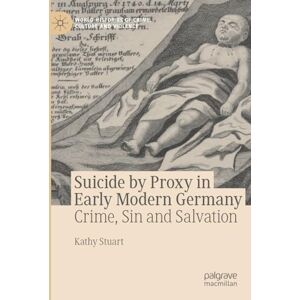 Stuart, Kathy Suicide by Proxy in Early Modern Germany: Crime, Sin and Salvation (World Histories of Crime, Culture and Violence) Stuart, Kathy Suicide by Proxy in Early Modern Germany: Crime, Sin and Salvation (World Histories of Crime, Culture and Violence)