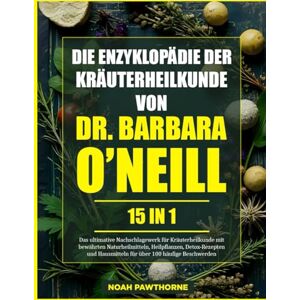 PAWTHORNE, NOAH DIE ENZYKLOPÄDIE DER KRÄUTERHEILKUNDE VON DR. BARBARA O’NEILL – 15 IN 1: Das ultimative Nachschlagewerk für Kräuterheilkunde mit bewährten ... Hausmitteln für über 100 häufige Beschwerden PAWTHORNE, NOAH DIE ENZYKLOPÄDIE DER KRÄUTERHEILKUNDE VON DR. BARBARA O’NEILL – 15 IN 1: Das ultimative Nachschlagewerk für Kräuterheilkunde mit bewährten ... Hausmitteln für über 100 häufige Beschwerden