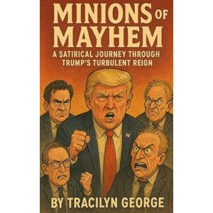 George, Tracilyn Minions of Mayhem: A Satirical Journey Through Trump's Turbulent Reign George, Tracilyn Minions of Mayhem: A Satirical Journey Through Trump's Turbulent Reign