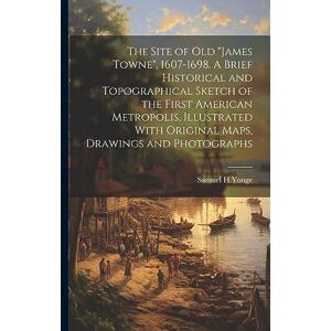 Yonge, Samuel H The Site of old "James Towne", 1607-1698. A Brief Historical and Topographical Sketch of the First American Metropolis, Illustrated With Original Maps, Drawings and Photographs Yonge, Samuel H The Site of old "James Towne", 1607-1698. A Brief Historical and Topographical Sketch of the First American Metropolis, Illustrated With Original Maps, Drawings and Photographs