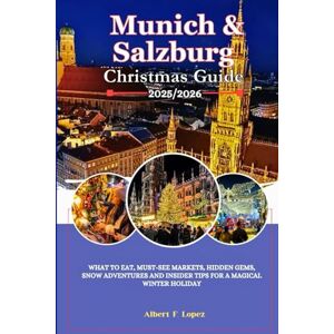 Lopez, Albert F. Munich & Salzburg Christmas Guide 2025/2026: What to Eat, Must-See Markets, Hidden Gems, Snow Adventures and Insider Tips for a Magical Winter Holiday Lopez, Albert F. Munich & Salzburg Christmas Guide 2025/2026: What to Eat, Must-See Markets, Hidden Gems, Snow Adventures and Insider Tips for a Magical Winter Holiday