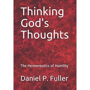 Fuller, Daniel P. Thinking God's Thoughts: The Hermeneutics of Humility Fuller, Daniel P. Thinking God's Thoughts: The Hermeneutics of Humility