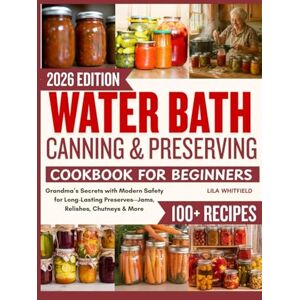 Whitfield, Lila Water Bath Canning and Preserving Cookbook for Beginners: Grandma’s Secrets with Modern Safety for Long-Lasting Preserves—Jams, Relishes, Chutneys & More Whitfield, Lila Water Bath Canning and Preserving Cookbook for Beginners: Grandma’s Secrets with Modern Safety for Long-Lasting Preserves—Jams, Relishes, Chutneys & More