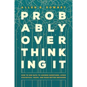 Downey, Allen B. Probably Overthinking It: How to Use Data to Answer Questions, Avoid Statistical Traps, and Make Better Decisions Downey, Allen B. Probably Overthinking It: How to Use Data to Answer Questions, Avoid Statistical Traps, and Make Better Decisions