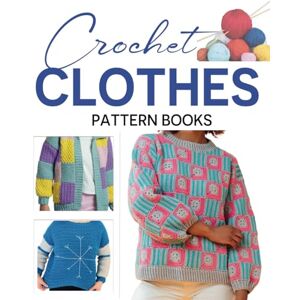 Smith, Charles Crochet Clothes Pattern Books: Create Stylish and Unique Crochet Clothing for Every Season and Skill Level Smith, Charles Crochet Clothes Pattern Books: Create Stylish and Unique Crochet Clothing for Every Season and Skill Level