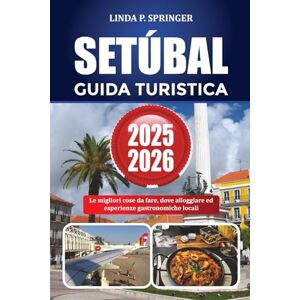 SPRINGER, LINDA P. SETÚBAL GUIDA TURISTICA 2025-2026: Le migliori cose da fare, dove alloggiare ed esperienze gastronomiche locali SPRINGER, LINDA P. SETÚBAL GUIDA TURISTICA 2025-2026: Le migliori cose da fare, dove alloggiare ed esperienze gastronomiche locali