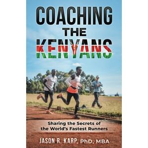 Karp PhD, Jason R. Coaching the Kenyans: Sharing the Secrets of the World’s Fastest Runners Karp PhD, Jason R. Coaching the Kenyans: Sharing the Secrets of the World’s Fastest Runners
