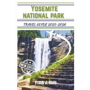 Dials, Frank J. Yosemite national park travel guide 2025-2026: Essential Tips, Top Attractions, and Unforgettable Experiences Await You Dials, Frank J. Yosemite national park travel guide 2025-2026: Essential Tips, Top Attractions, and Unforgettable Experiences Await You