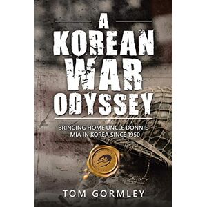 Gormley, Tom A Korean War Odyssey: Bringing Home Uncle Donnie MIA in Korea since 1950 Gormley, Tom A Korean War Odyssey: Bringing Home Uncle Donnie MIA in Korea since 1950