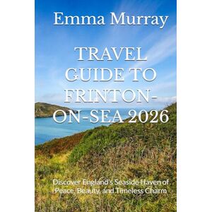 Murray, Emma TRAVEL GUIDE TO FRINTON-ON-SEA 2026: Discover England’s Seaside Haven of Peace, Beauty, and Timeless Charm Murray, Emma TRAVEL GUIDE TO FRINTON-ON-SEA 2026: Discover England’s Seaside Haven of Peace, Beauty, and Timeless Charm