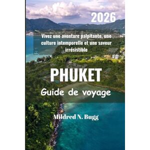 Bugg, Mildred N. PHUKET Guide de voyage 2026: Vivez une aventure palpitante, une culture intemporelle et une saveur irrésistible Bugg, Mildred N. PHUKET Guide de voyage 2026: Vivez une aventure palpitante, une culture intemporelle et une saveur irrésistible