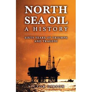 Gibson North Sea Oil: A History Sixty Years of Triumph and Tragedy Gibson North Sea Oil: A History Sixty Years of Triumph and Tragedy