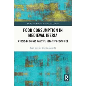Routledge Food Consumption in Medieval Iberia: A Socio-economic Analysis, 13th-15th Centuries (Studies in Medieval History and Culture) Routledge Food Consumption in Medieval Iberia: A Socio-economic Analysis, 13th-15th Centuries (Studies in Medieval History and Culture)