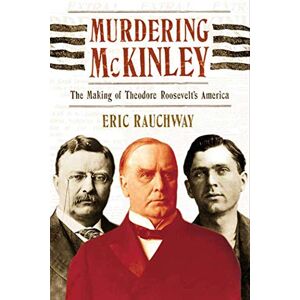 Rauchway, Professor of History Eric Murdering McKinley: The Making of Theodore Roosevelt's America Rauchway, Professor of History Eric Murdering McKinley: The Making of Theodore Roosevelt's America