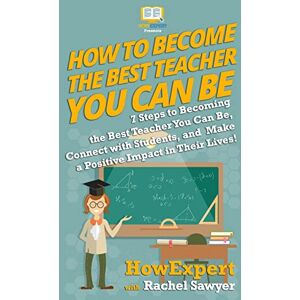 HowExpert Press How To Become The Best Teacher You Can Be: 7 Steps to Becoming the Best Teacher You Can Be, Connect with Students, and Make a Positive Impact in Their Lives! HowExpert Press How To Become The Best Teacher You Can Be: 7 Steps to Becoming the Best Teacher You Can Be, Connect with Students, and Make a Positive Impact in Their Lives!