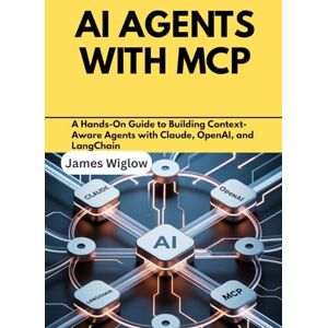 Wiglow, James AI Agents with MCP: A Hands-On Guide to Building Context-Aware Agents with Claude, OpenAI, and LangChain Wiglow, James AI Agents with MCP: A Hands-On Guide to Building Context-Aware Agents with Claude, OpenAI, and LangChain
