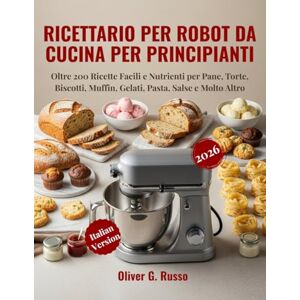 Russo, Oliver G. Ricettario per Robot da Cucina per Principianti 2026: Oltre 200 Ricette Facili e Nutrienti per Pane, Torte, Biscotti, Muffin, Gelati, Pasta, Salse e Molto Altro Russo, Oliver G. Ricettario per Robot da Cucina per Principianti 2026: Oltre 200 Ricette Facili e Nutrienti per Pane, Torte, Biscotti, Muffin, Gelati, Pasta, Salse e Molto Altro