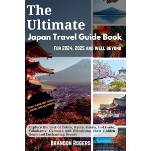 Rogers, Brandon The Ultimate Japan Travel Guide Book for 2024, 2025 and Well Beyond: Explore the Best of Tokyo, Kyoto, Osaka, Hokkaido, Yokohama, Okinawa and Hiroshima, Their Hidden Gems and Enchanting Beauty Rogers, Brandon The Ultimate Japan Travel Guide Book for 2024, 2025 and Well Beyond: Explore the Best of Tokyo, Kyoto, Osaka, Hokkaido, Yokohama, Okinawa and Hiroshima, Their Hidden Gems and Enchanting Beauty