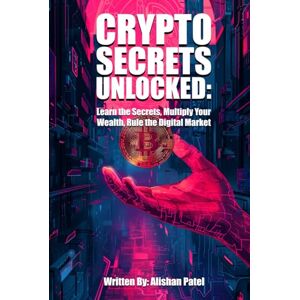 Patel, Alishan Crypto Secrets Unlocked: Learn the Secrets, Multiply Your Wealth, Rule the Digital Market Patel, Alishan Crypto Secrets Unlocked: Learn the Secrets, Multiply Your Wealth, Rule the Digital Market