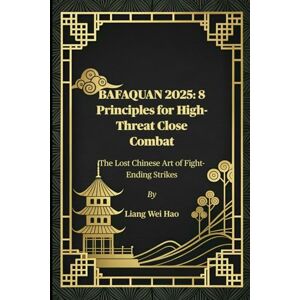 Hao, Liang Wei BAFAQUAN 2025: 8 Principles for High-Threat Close Combat: The Lost Chinese Art of Fight-Ending Strikes Hao, Liang Wei BAFAQUAN 2025: 8 Principles for High-Threat Close Combat: The Lost Chinese Art of Fight-Ending Strikes