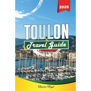 Floyd, Bianca TOULON TRAVEL GUIDE 2026: Discover Hidden Gems, Historic Landmarks, Travel Tips, and Unforgettable Vacation Experiences Floyd, Bianca TOULON TRAVEL GUIDE 2026: Discover Hidden Gems, Historic Landmarks, Travel Tips, and Unforgettable Vacation Experiences