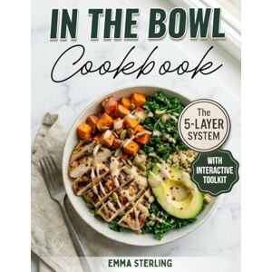 STERLING, EMMA In The Bowl Cookbook: The 5-Layer System for Infinite High-Protein Meals. A Healthy Meal Prep Cookbook for Nutritious Soups, Salads, and Stews without the Soggy Leftovers STERLING, EMMA In The Bowl Cookbook: The 5-Layer System for Infinite High-Protein Meals. A Healthy Meal Prep Cookbook for Nutritious Soups, Salads, and Stews without the Soggy Leftovers