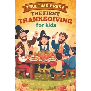 Press, TrueTime The First Thanksgiving for Kids: The Fun Facts and True Story Behind America's Favorite Holiday for Young Readers Press, TrueTime The First Thanksgiving for Kids: The Fun Facts and True Story Behind America's Favorite Holiday for Young Readers