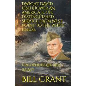 Crant, Bill DWIGHT DAVID EISENHOWER AN AMERICA ICON: DISTINGUISHED SERVICE FROM WEST POINT TO THE WHITE HOUSE: DISCOVER HIS LIFE AND LEGACY (American Presidents) Crant, Bill DWIGHT DAVID EISENHOWER AN AMERICA ICON: DISTINGUISHED SERVICE FROM WEST POINT TO THE WHITE HOUSE: DISCOVER HIS LIFE AND LEGACY (American Presidents)