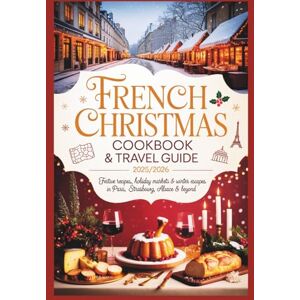 Wright, Melissa S. French Christmas Cookbook & Travel Guide 2025/2026: Festive Recipes, Holiday Markets & Winter Escapes in Paris, Strasbourg, Alsace & Beyond Wright, Melissa S. French Christmas Cookbook & Travel Guide 2025/2026: Festive Recipes, Holiday Markets & Winter Escapes in Paris, Strasbourg, Alsace & Beyond