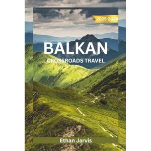 Jarvis, Ethan BALKAN CROSSROADS TRAVEL 2025–2026: Discover the Heart of Southeastern Europe: A Complete Travel Guide to Croatia, Bosnia, Montenegro, Albania, and Beyond (The Traveler's Companion) Jarvis, Ethan BALKAN CROSSROADS TRAVEL 2025–2026: Discover the Heart of Southeastern Europe: A Complete Travel Guide to Croatia, Bosnia, Montenegro, Albania, and Beyond (The Traveler's Companion)