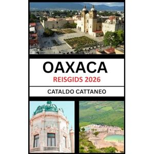 Cattaneo, Cataldo Reisgids Oaxaca 2026: Soul of Southern Mexico: Oaxaca ' s Kleuren, Cultuur en hoeken onthullen-bewaarder van levende tradities Cattaneo, Cataldo Reisgids Oaxaca 2026: Soul of Southern Mexico: Oaxaca ' s Kleuren, Cultuur en hoeken onthullen-bewaarder van levende tradities
