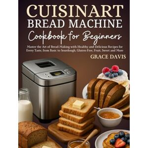 Davis, Grace Cuisinart Bread Machine Cookbook for Beginners: Master the Art of Bread-Making with Healthy and Delicious Recipes for Every Taste, from Basic to Sourdough, Gluten-Free, Fruit, Sweet and More. Davis, Grace Cuisinart Bread Machine Cookbook for Beginners: Master the Art of Bread-Making with Healthy and Delicious Recipes for Every Taste, from Basic to Sourdough, Gluten-Free, Fruit, Sweet and More.