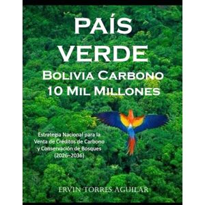 TORRES AGUILAR, ERVIN PAÍS VERDE: Bolivia Carbono 10 Mil Millones (Gestion de recursos naturales y medio ambiente) TORRES AGUILAR, ERVIN PAÍS VERDE: Bolivia Carbono 10 Mil Millones (Gestion de recursos naturales y medio ambiente)