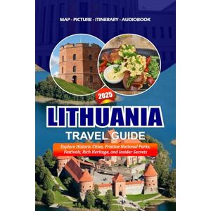 Ocampo, Joya LITHUANIA TRAVEL GUIDE 2025: Explore Historic Cities, Pristine National Parks, Festivals, Rich Heritage, and Insider Secrets Ocampo, Joya LITHUANIA TRAVEL GUIDE 2025: Explore Historic Cities, Pristine National Parks, Festivals, Rich Heritage, and Insider Secrets
