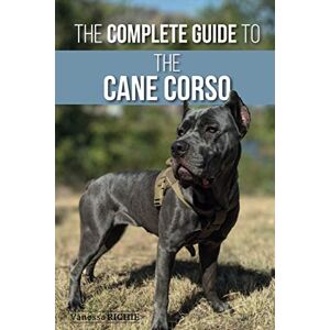 Richie, Vanessa The Complete Guide to the Cane Corso: Selecting, Raising, Training, Socializing, Living with, and Loving Your New Cane Corso Dog Richie, Vanessa The Complete Guide to the Cane Corso: Selecting, Raising, Training, Socializing, Living with, and Loving Your New Cane Corso Dog