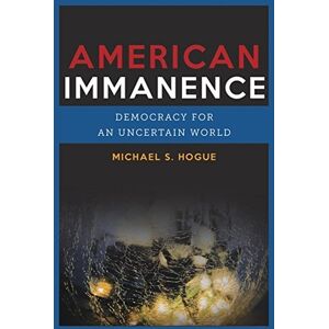 Columbia University Press American Immanence: Democracy for an Uncertain World (Insurrections: Critical Studies in Religion, Politics, and Culture) Columbia University Press American Immanence: Democracy for an Uncertain World (Insurrections: Critical Studies in Religion, Politics, and Culture)