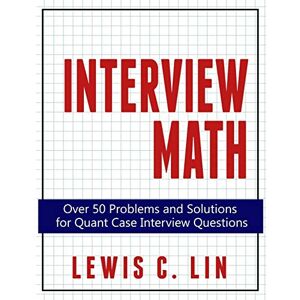 Lin, Lewis C. Interview Math: Over 50 Problems and Solutions for Quant Case Interview Questions Lin, Lewis C. Interview Math: Over 50 Problems and Solutions for Quant Case Interview Questions
