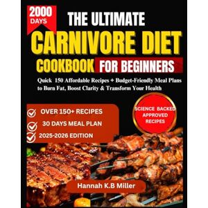 K.B Miller, Hannah THE ULTIMATE CARNIVORE DIET COOKBOOK FOR BEGINNERS: 150 Affordable Recipes + Budget-Friendly Meal Plans to Burn Fat, Boost Clarity & Transform Your Health K.B Miller, Hannah THE ULTIMATE CARNIVORE DIET COOKBOOK FOR BEGINNERS: 150 Affordable Recipes + Budget-Friendly Meal Plans to Burn Fat, Boost Clarity & Transform Your Health