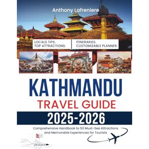 Lafreniere, Anthony Kathmandu Travel Guide 2025-2026: Comprehensive Handbook To 50 Must-See Attractions And Memorable Experiences For Tourists Lafreniere, Anthony Kathmandu Travel Guide 2025-2026: Comprehensive Handbook To 50 Must-See Attractions And Memorable Experiences For Tourists